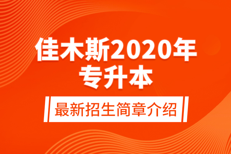 佳木斯2020年专升本最新招生简章介绍