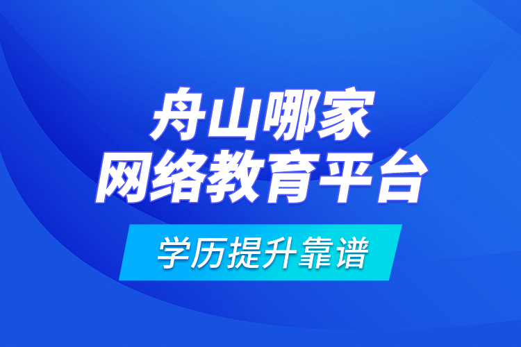 舟山哪家网络教育平台学历提升靠谱？