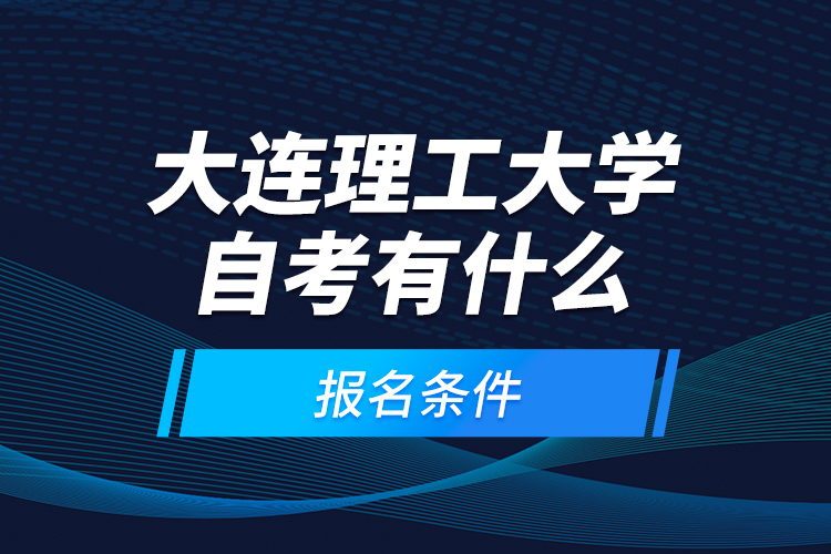 大连理工大学自考有什么报名条件？