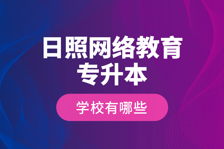 日照网络教育专升本学校有哪些？