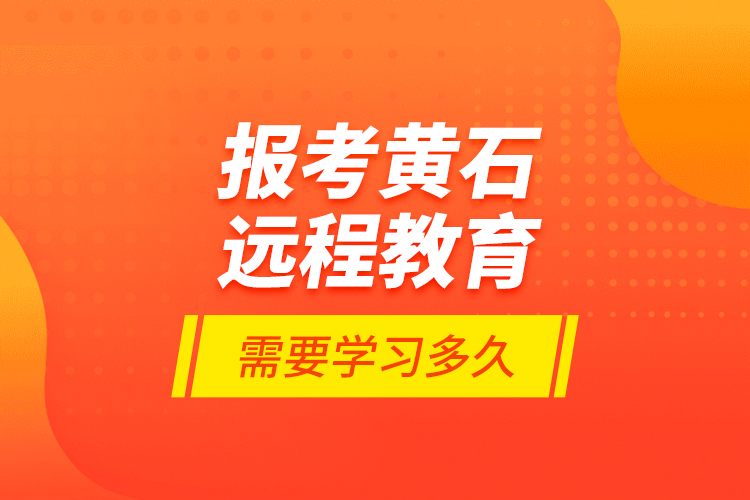 报考黄石远程教育需要学习多久？