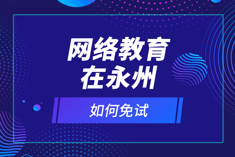 网络教育在永州如何免试？