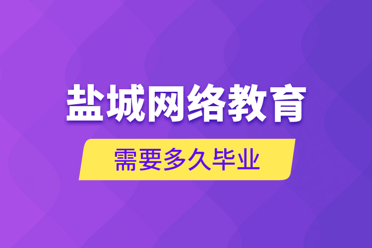 盐城网络教育需要多久毕业？