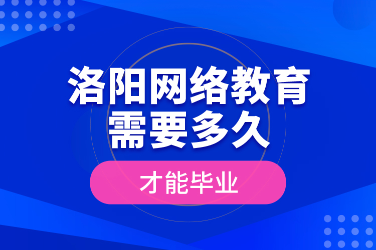 洛阳网络教育需要多久才能毕业？