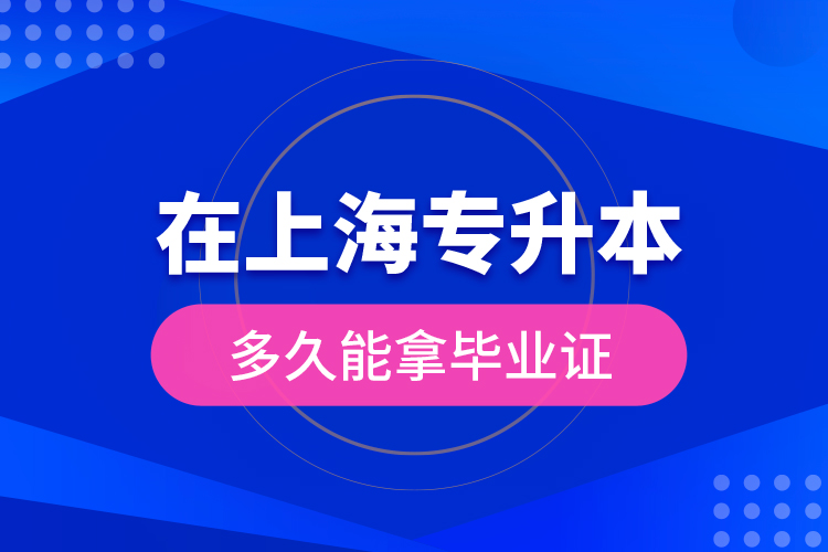 在上海专升本多久能拿毕业证？