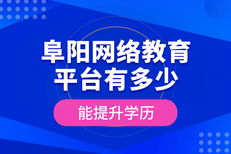 阜阳网络教育平台有多少能提升学历？