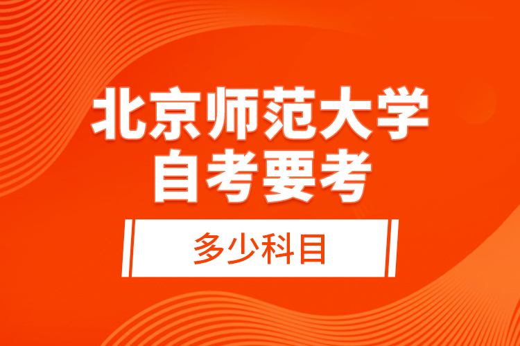 北京师范大学自考要考多少科目?