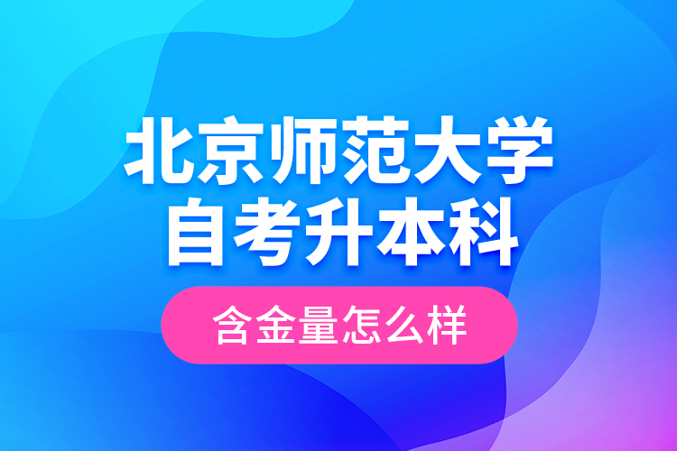 北京师范大学自考升本科含金量怎么样?