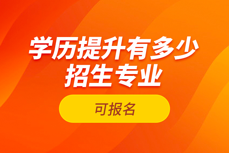 学历提升有多少招生专业可报名？