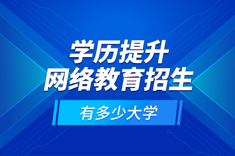 学历提升网络教育招生有多少大学？