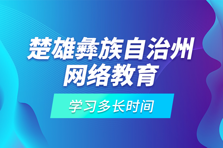 楚雄彝族自治州网络教育学习多长时间？