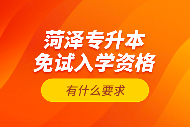 菏泽专升本免试入学资格有什么要求？