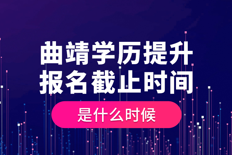 曲靖学历提升报名截止时间是什么时候？