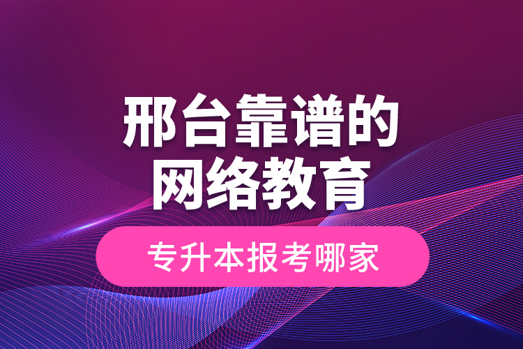 邢台靠谱的网络教育专升本报考哪家？