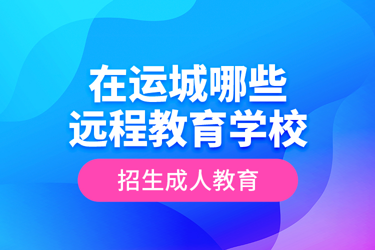 在运城哪些远程教育学校招生成人教育？