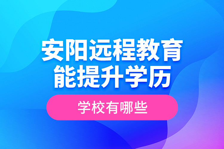 安阳远程教育能提升学历的学校有哪些？