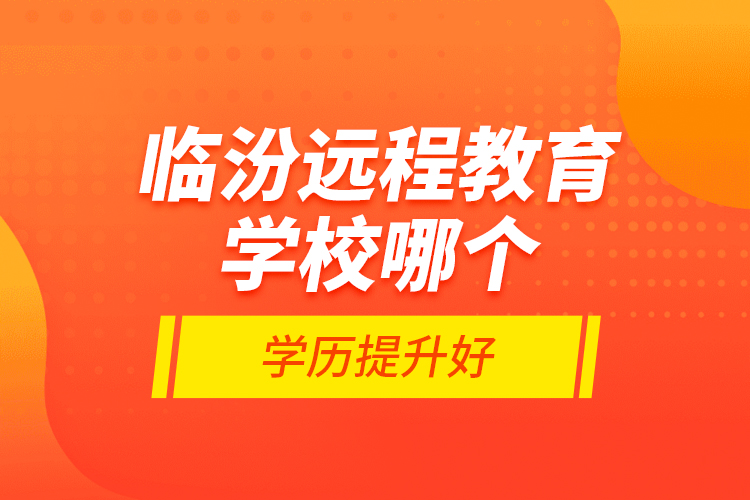 临汾远程教育学校哪个学历提升好？