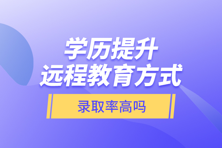 学历提升远程教育方式录取率高吗？