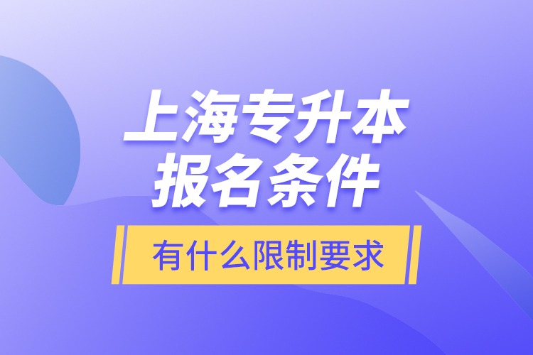 上海专升本报名条件有什么限制要求？