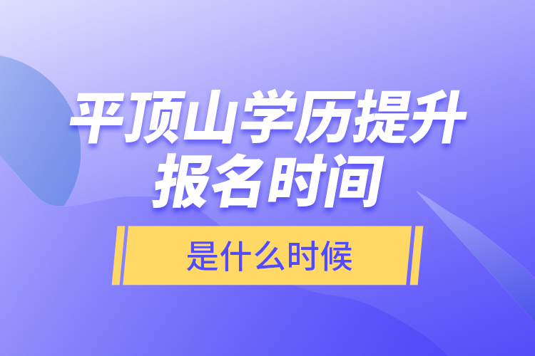 平顶山学历提升报名时间是什么时候？