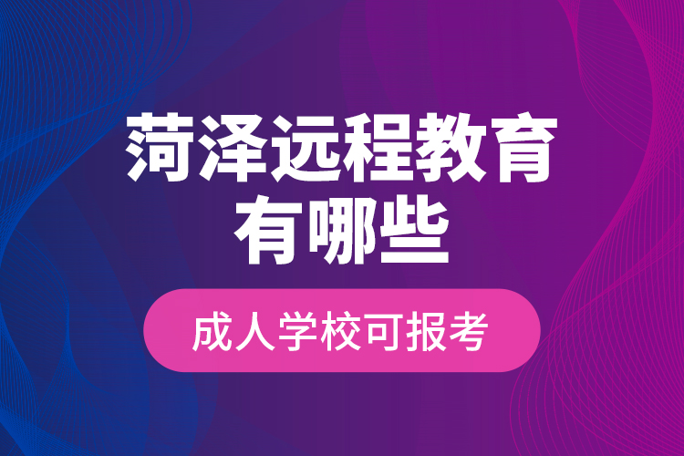 菏泽远程教育有哪些成人学校可报考？