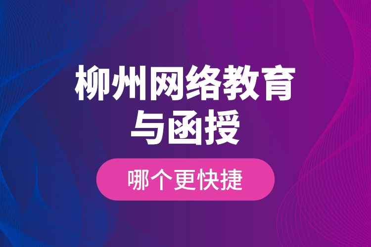 柳州网络教育与函授哪个更快捷？