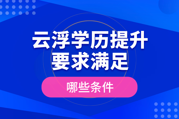 云浮学历提升要求满足哪些条件？