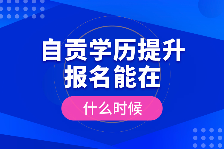 自贡学历提升报名能在什么时候？