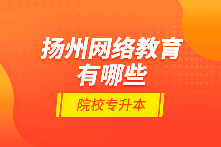 扬州网络教育有哪些院校专升本？