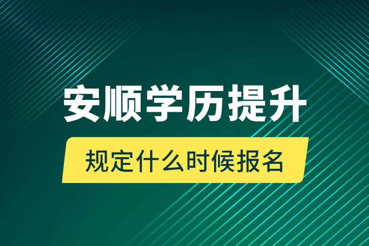 安顺学历提升规定什么时候报名？