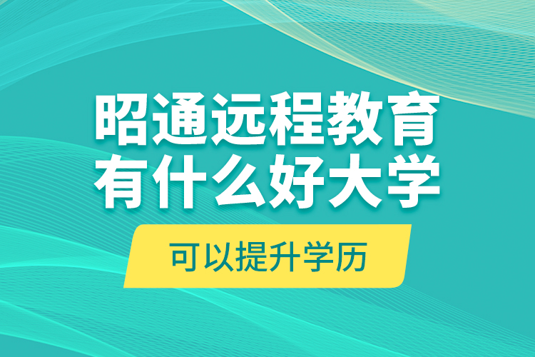 昭通远程教育有什么好大学可以提升学历？