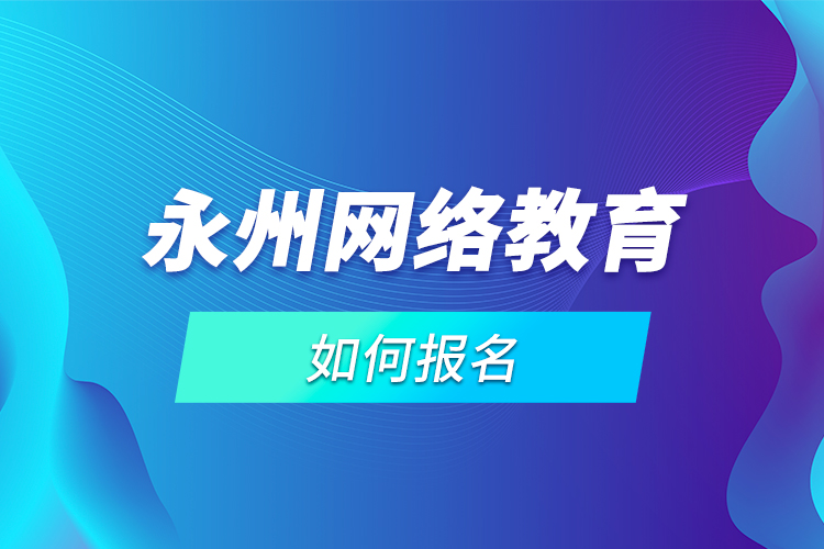 永州网络教育如何报名？