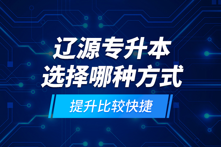 辽源专升本选择哪种方式提升比较快捷？