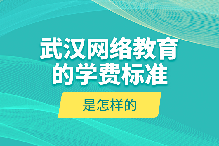 武汉网络教育的学费标准是怎样的？