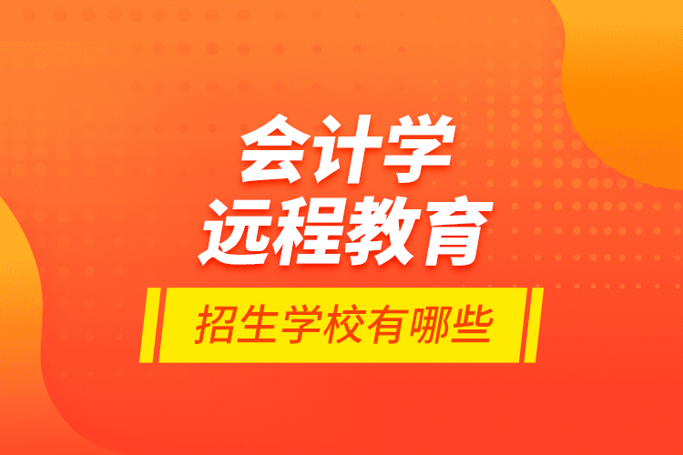 会计学远程教育招生学校有哪些？