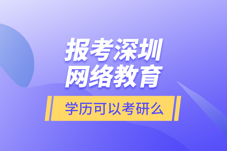 报考深圳网络教育学历可以考研么？