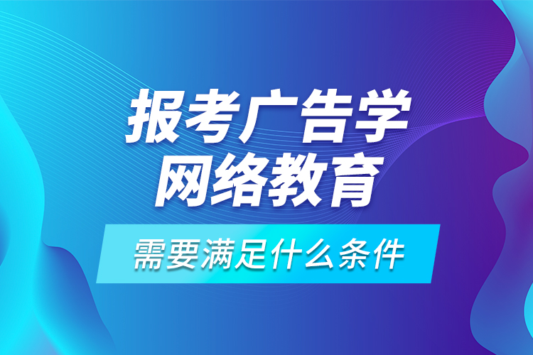 报考广告学网络教育需要满足什么条件？