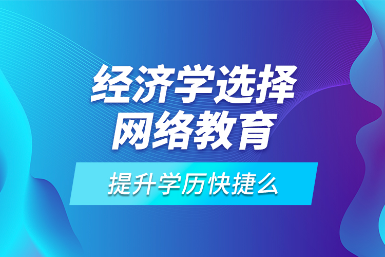 经济学选择网络教育提升学历快捷么？