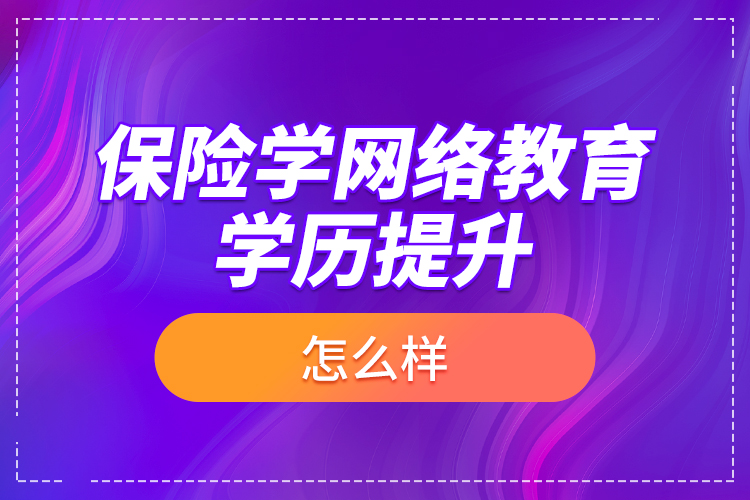 保险学网络教育学历提升怎么样？