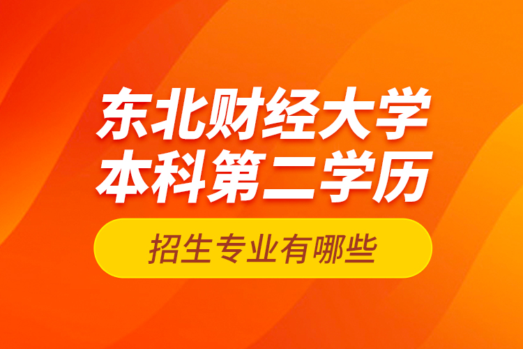 东北财经大学本科第二学历招生专业有哪些？