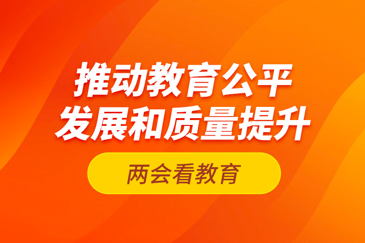 两会看教育：推动教育公平发展和质量提升