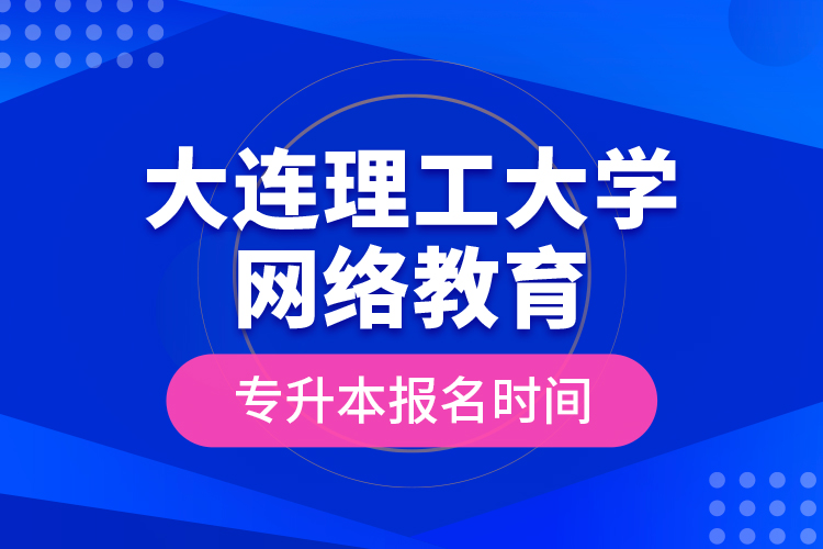 大连理工大学网络教育专升本报名时间