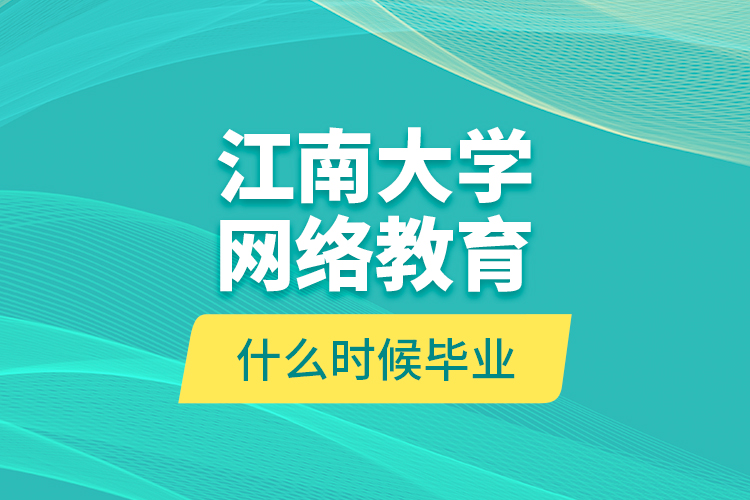 江南大学网络教育什么时候毕业