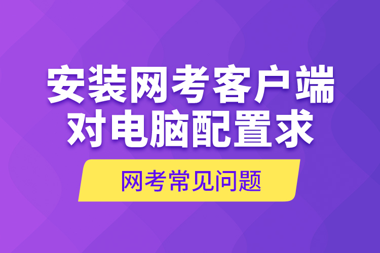 网考常见问题—安装网考客户端对电脑配置求