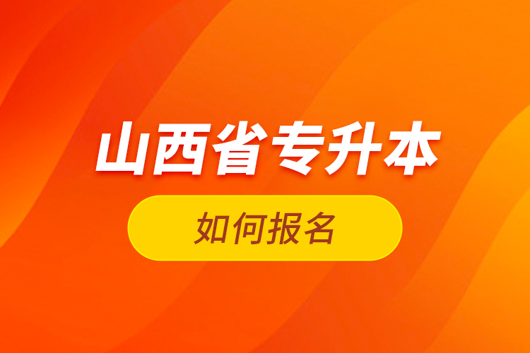 山西省专升本如何报名