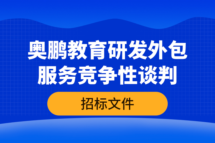 奥鹏教育研发外包服务竞争性谈判—招标文件