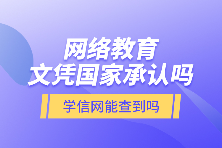 网络教育文凭国家承认吗？学信网能查到吗？