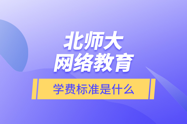 北师大网络教育的学费标准是什么？