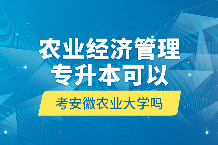 农业经济管理专升本可以考安徽农业大学吗?