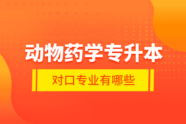 动物药学专升本对口专业有哪些